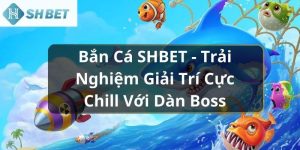 Bắn Cá SHBET - Trải Nghiệm Giải Trí Cực Chill Với Dàn Boss