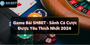 Game Bài SHBET - Sảnh Cá Cược Được Yêu Thích Nhất 2024