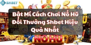 Bật Mí Cách Chơi Nổ Hũ Đổi Thưởng Shbet Hiệu Quả Nhất