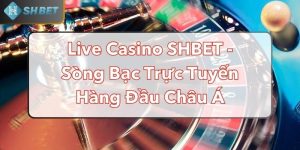 Live Casino SHBET - Sòng Bạc Trực Tuyến Hàng Đầu Châu Á