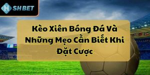 Kèo Xiên Bóng Đá Và Những Mẹo Cần Biết Khi Đặt Cược