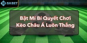 Bật Mí Bí Quyết Chơi Kèo Châu Á Luôn Thắng Từ SHBET